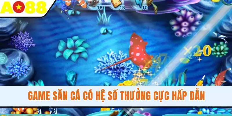 Game săn cá có hệ số thưởng cực hấp dẫn