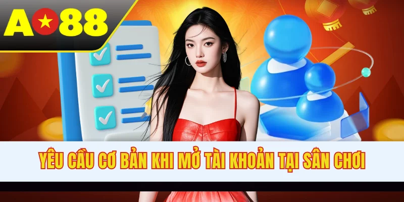 Yêu cầu cơ bản khi mở tài khoản tại sân chơi